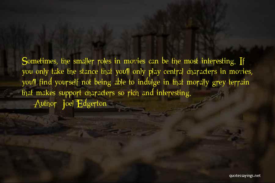 Joel Edgerton Quotes: Sometimes, The Smaller Roles In Movies Can Be The Most Interesting. If You Only Take The Stance That You'll Only