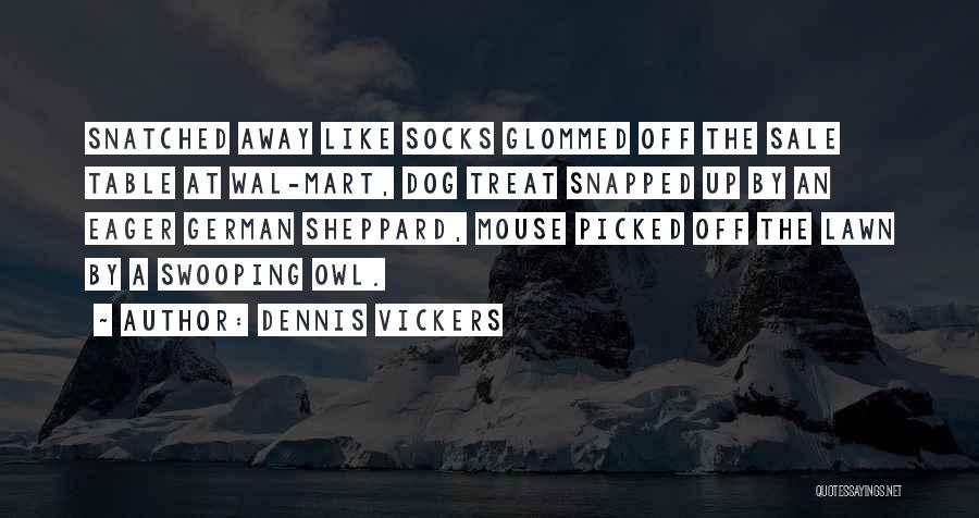 Dennis Vickers Quotes: Snatched Away Like Socks Glommed Off The Sale Table At Wal-mart, Dog Treat Snapped Up By An Eager German Sheppard,