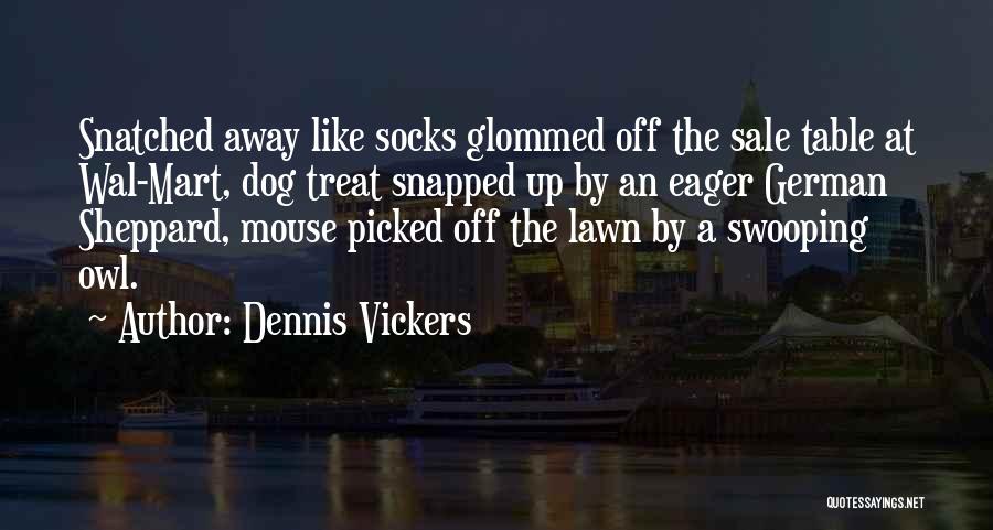 Dennis Vickers Quotes: Snatched Away Like Socks Glommed Off The Sale Table At Wal-mart, Dog Treat Snapped Up By An Eager German Sheppard,