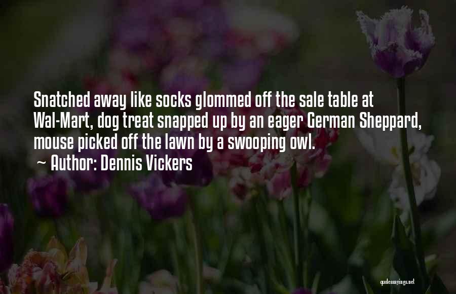 Dennis Vickers Quotes: Snatched Away Like Socks Glommed Off The Sale Table At Wal-mart, Dog Treat Snapped Up By An Eager German Sheppard,