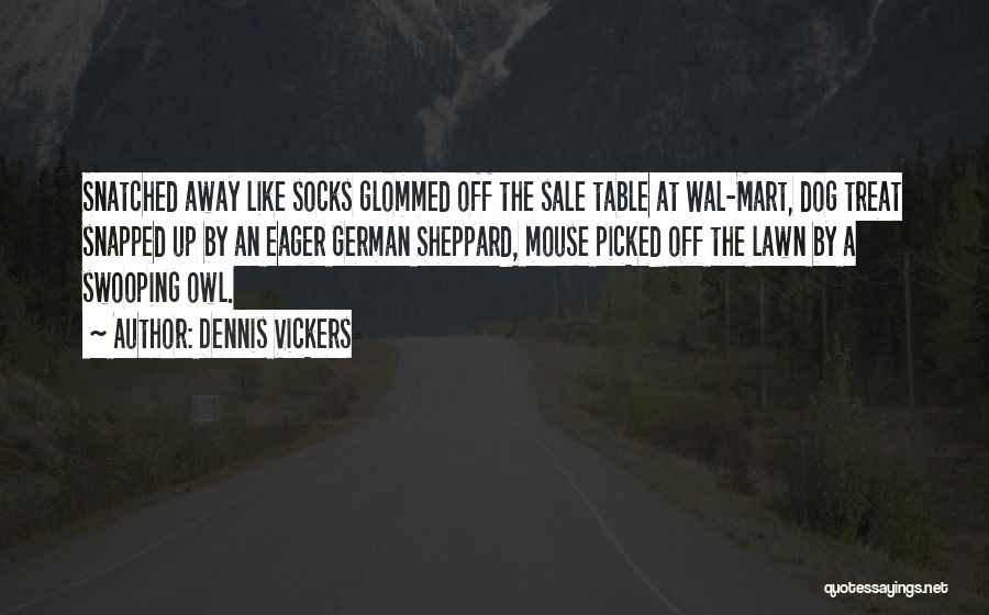 Dennis Vickers Quotes: Snatched Away Like Socks Glommed Off The Sale Table At Wal-mart, Dog Treat Snapped Up By An Eager German Sheppard,