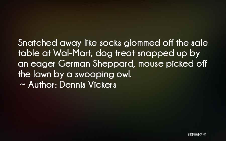 Dennis Vickers Quotes: Snatched Away Like Socks Glommed Off The Sale Table At Wal-mart, Dog Treat Snapped Up By An Eager German Sheppard,