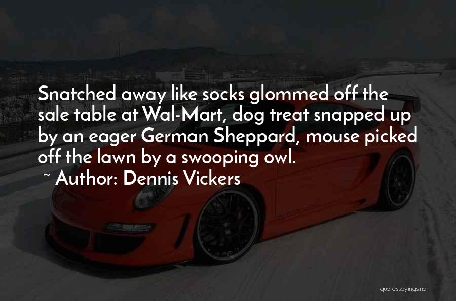 Dennis Vickers Quotes: Snatched Away Like Socks Glommed Off The Sale Table At Wal-mart, Dog Treat Snapped Up By An Eager German Sheppard,