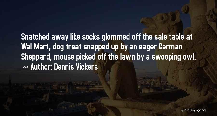 Dennis Vickers Quotes: Snatched Away Like Socks Glommed Off The Sale Table At Wal-mart, Dog Treat Snapped Up By An Eager German Sheppard,