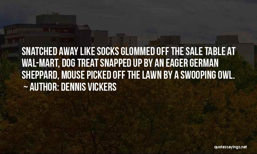 Dennis Vickers Quotes: Snatched Away Like Socks Glommed Off The Sale Table At Wal-mart, Dog Treat Snapped Up By An Eager German Sheppard,