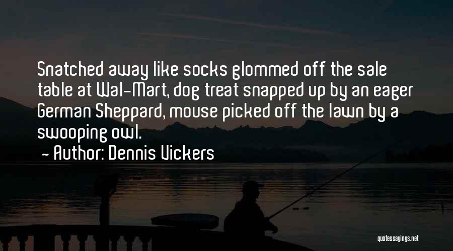 Dennis Vickers Quotes: Snatched Away Like Socks Glommed Off The Sale Table At Wal-mart, Dog Treat Snapped Up By An Eager German Sheppard,