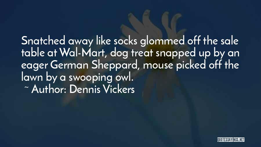 Dennis Vickers Quotes: Snatched Away Like Socks Glommed Off The Sale Table At Wal-mart, Dog Treat Snapped Up By An Eager German Sheppard,