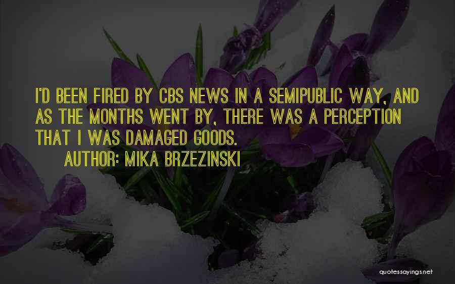 Mika Brzezinski Quotes: I'd Been Fired By Cbs News In A Semipublic Way, And As The Months Went By, There Was A Perception