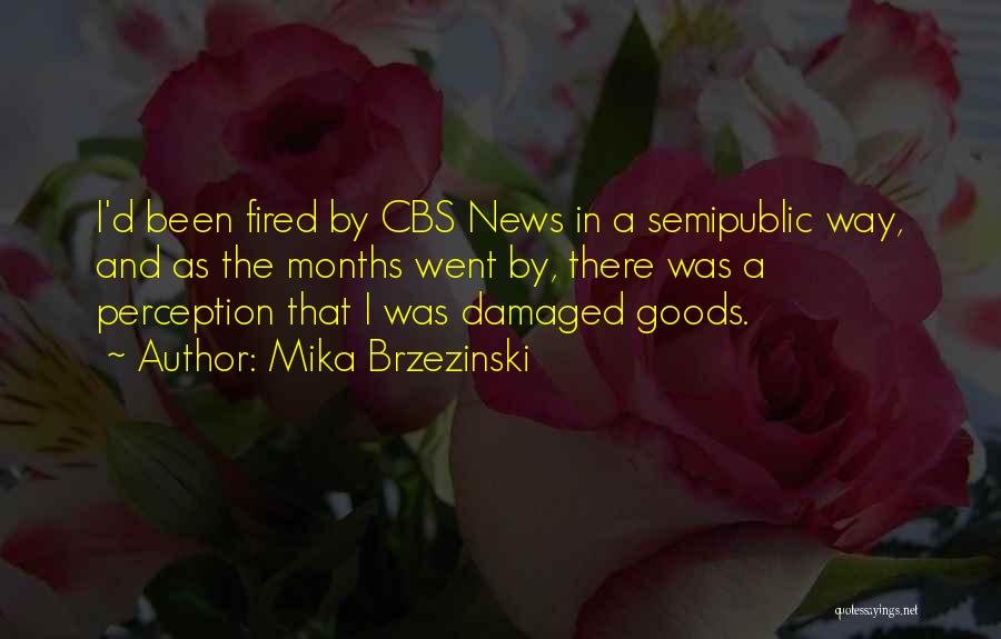 Mika Brzezinski Quotes: I'd Been Fired By Cbs News In A Semipublic Way, And As The Months Went By, There Was A Perception