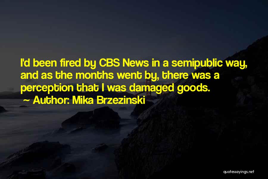 Mika Brzezinski Quotes: I'd Been Fired By Cbs News In A Semipublic Way, And As The Months Went By, There Was A Perception
