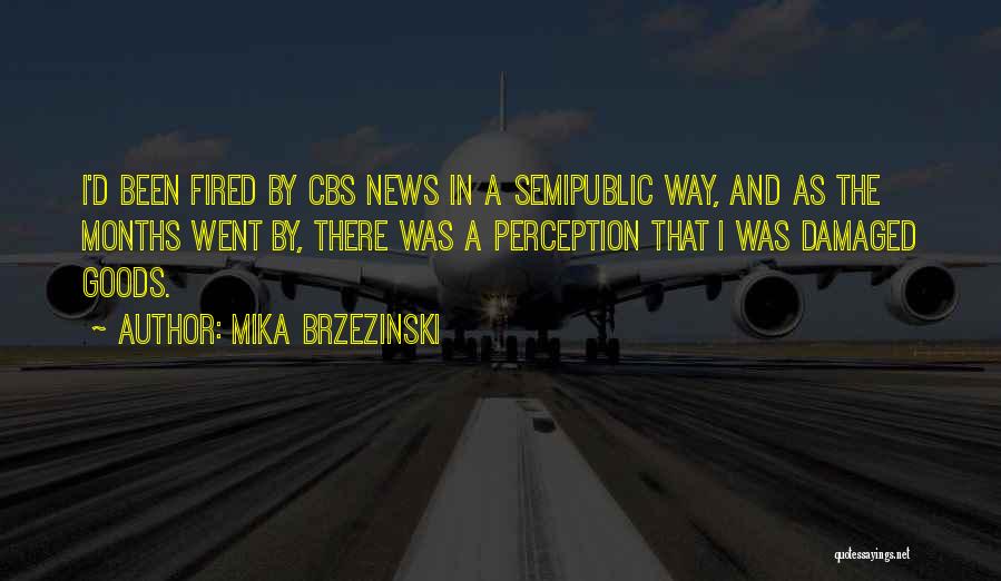 Mika Brzezinski Quotes: I'd Been Fired By Cbs News In A Semipublic Way, And As The Months Went By, There Was A Perception