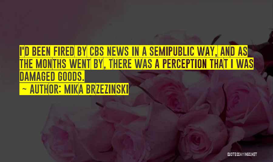 Mika Brzezinski Quotes: I'd Been Fired By Cbs News In A Semipublic Way, And As The Months Went By, There Was A Perception