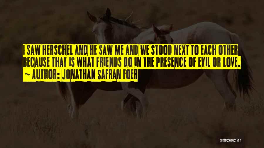 Jonathan Safran Foer Quotes: I Saw Herschel And He Saw Me And We Stood Next To Each Other Because That Is What Friends Do