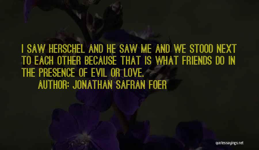 Jonathan Safran Foer Quotes: I Saw Herschel And He Saw Me And We Stood Next To Each Other Because That Is What Friends Do