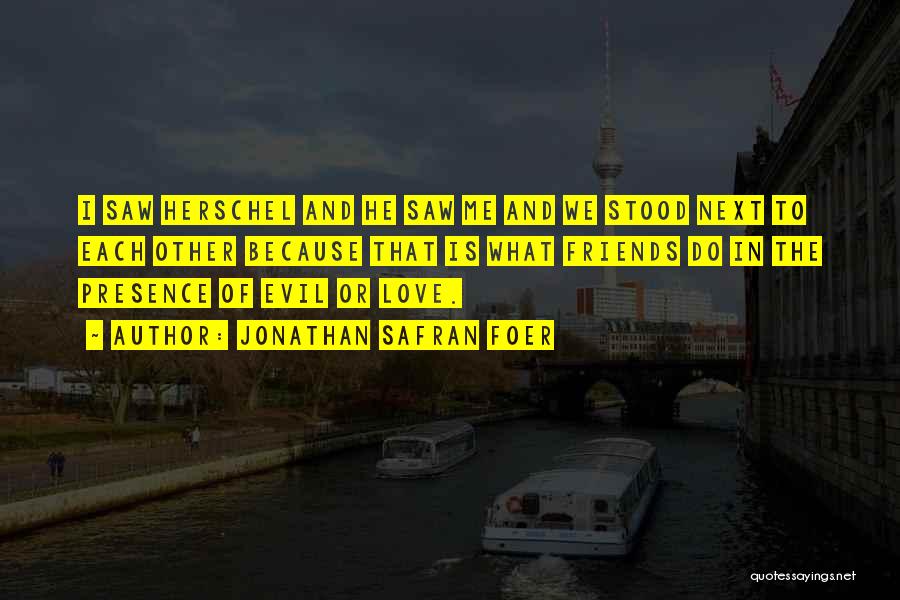 Jonathan Safran Foer Quotes: I Saw Herschel And He Saw Me And We Stood Next To Each Other Because That Is What Friends Do