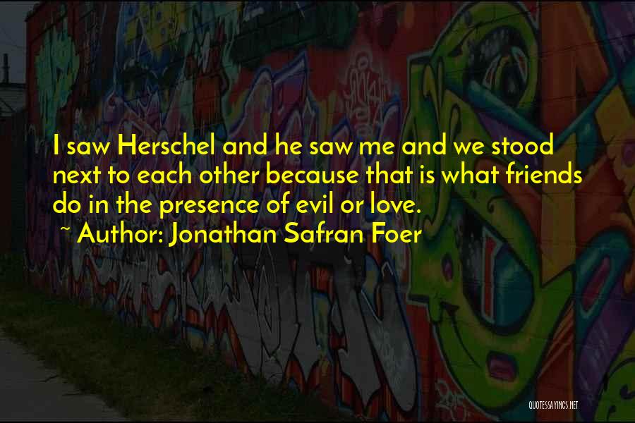Jonathan Safran Foer Quotes: I Saw Herschel And He Saw Me And We Stood Next To Each Other Because That Is What Friends Do