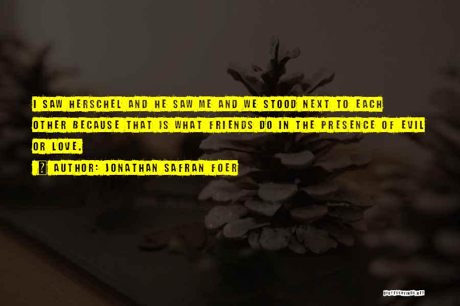 Jonathan Safran Foer Quotes: I Saw Herschel And He Saw Me And We Stood Next To Each Other Because That Is What Friends Do