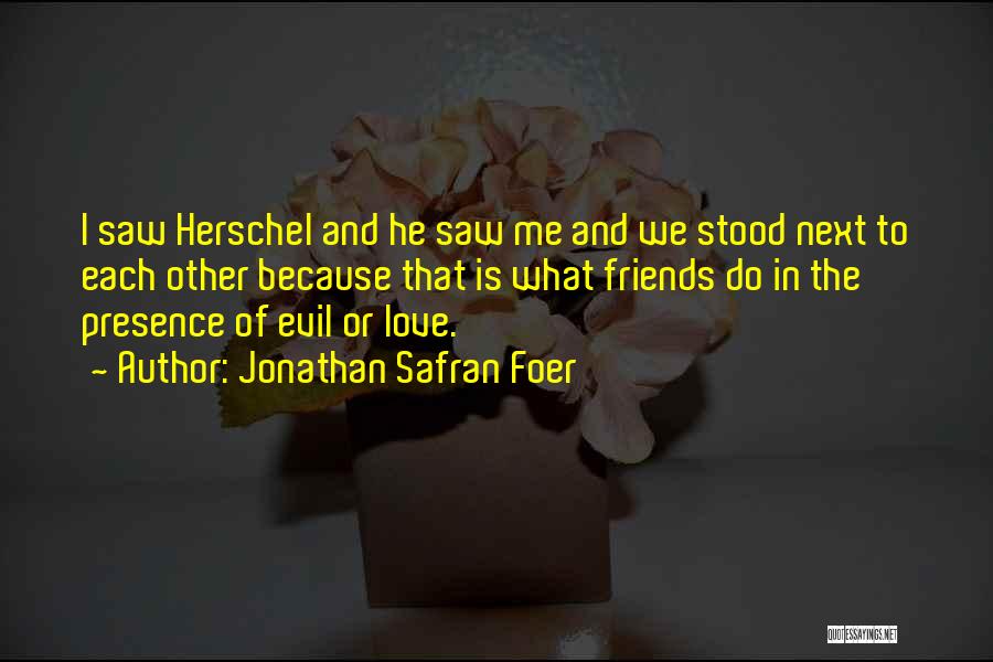 Jonathan Safran Foer Quotes: I Saw Herschel And He Saw Me And We Stood Next To Each Other Because That Is What Friends Do