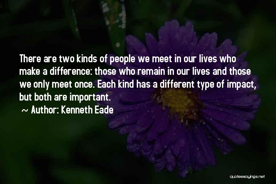 Kenneth Eade Quotes: There Are Two Kinds Of People We Meet In Our Lives Who Make A Difference: Those Who Remain In Our