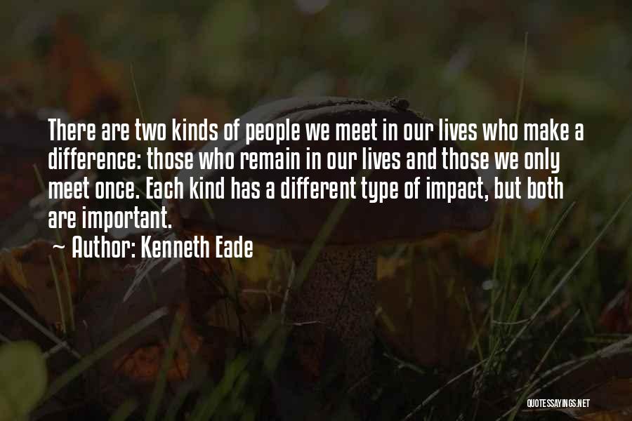 Kenneth Eade Quotes: There Are Two Kinds Of People We Meet In Our Lives Who Make A Difference: Those Who Remain In Our