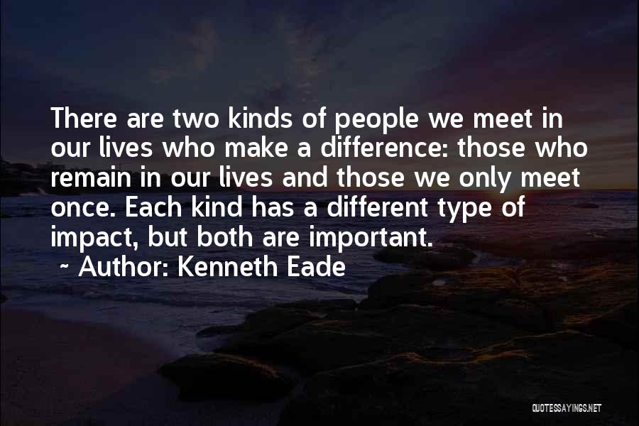 Kenneth Eade Quotes: There Are Two Kinds Of People We Meet In Our Lives Who Make A Difference: Those Who Remain In Our