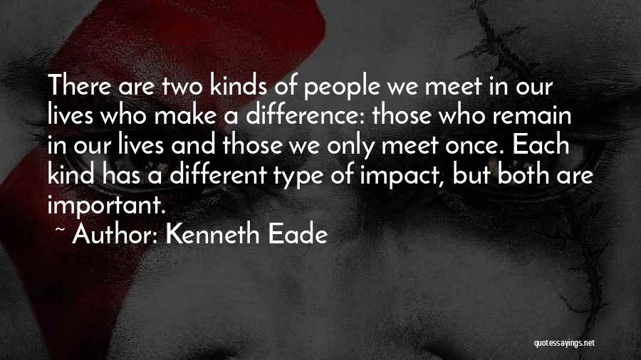 Kenneth Eade Quotes: There Are Two Kinds Of People We Meet In Our Lives Who Make A Difference: Those Who Remain In Our