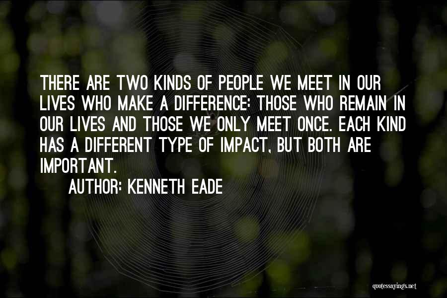 Kenneth Eade Quotes: There Are Two Kinds Of People We Meet In Our Lives Who Make A Difference: Those Who Remain In Our