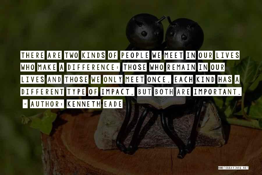 Kenneth Eade Quotes: There Are Two Kinds Of People We Meet In Our Lives Who Make A Difference: Those Who Remain In Our