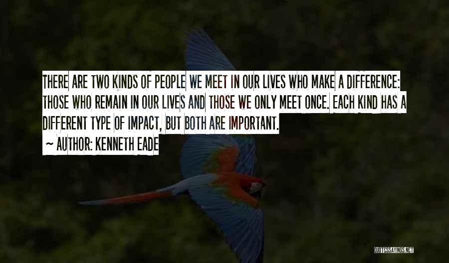 Kenneth Eade Quotes: There Are Two Kinds Of People We Meet In Our Lives Who Make A Difference: Those Who Remain In Our