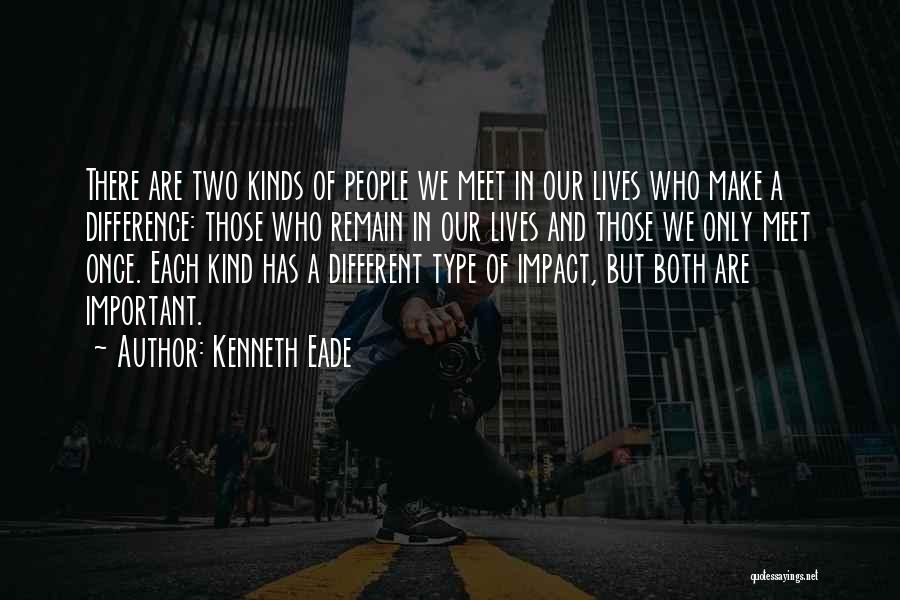 Kenneth Eade Quotes: There Are Two Kinds Of People We Meet In Our Lives Who Make A Difference: Those Who Remain In Our