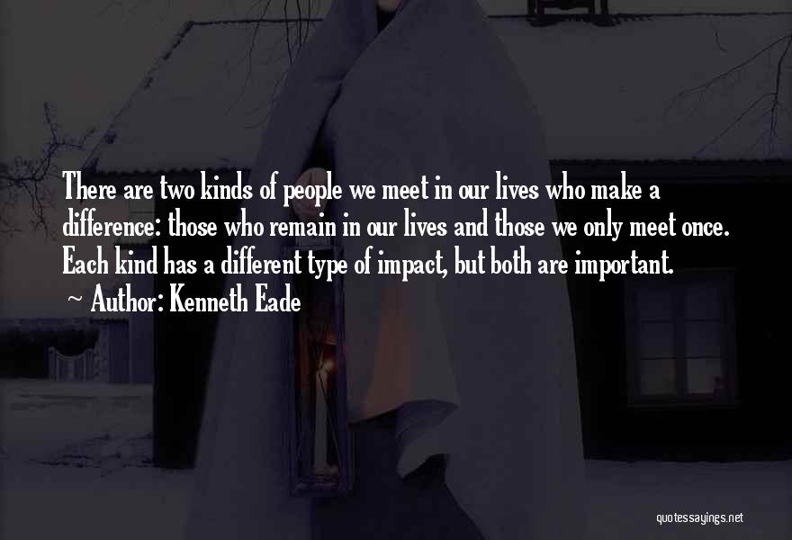 Kenneth Eade Quotes: There Are Two Kinds Of People We Meet In Our Lives Who Make A Difference: Those Who Remain In Our