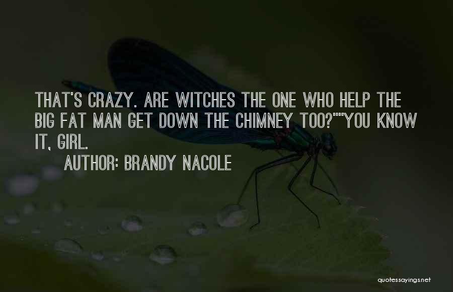 Brandy Nacole Quotes: That's Crazy. Are Witches The One Who Help The Big Fat Man Get Down The Chimney Too?you Know It, Girl.