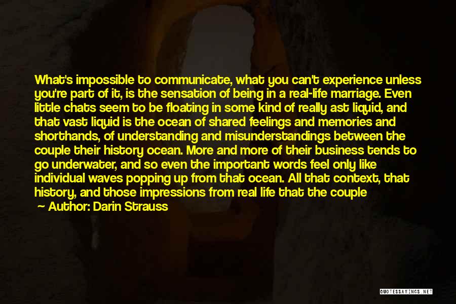 Darin Strauss Quotes: What's Impossible To Communicate, What You Can't Experience Unless You're Part Of It, Is The Sensation Of Being In A