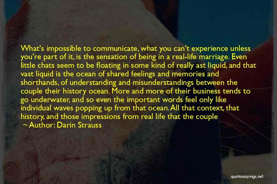 Darin Strauss Quotes: What's Impossible To Communicate, What You Can't Experience Unless You're Part Of It, Is The Sensation Of Being In A