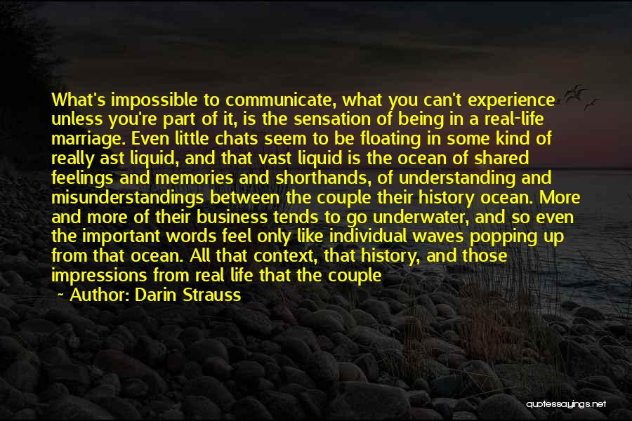 Darin Strauss Quotes: What's Impossible To Communicate, What You Can't Experience Unless You're Part Of It, Is The Sensation Of Being In A