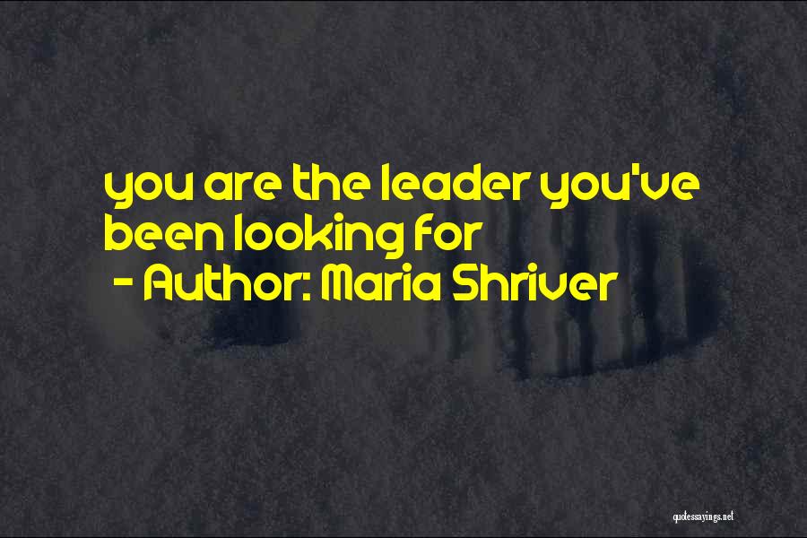 Maria Shriver Quotes: You Are The Leader You've Been Looking For