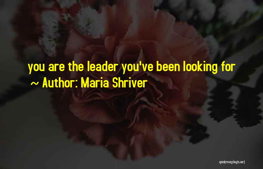 Maria Shriver Quotes: You Are The Leader You've Been Looking For