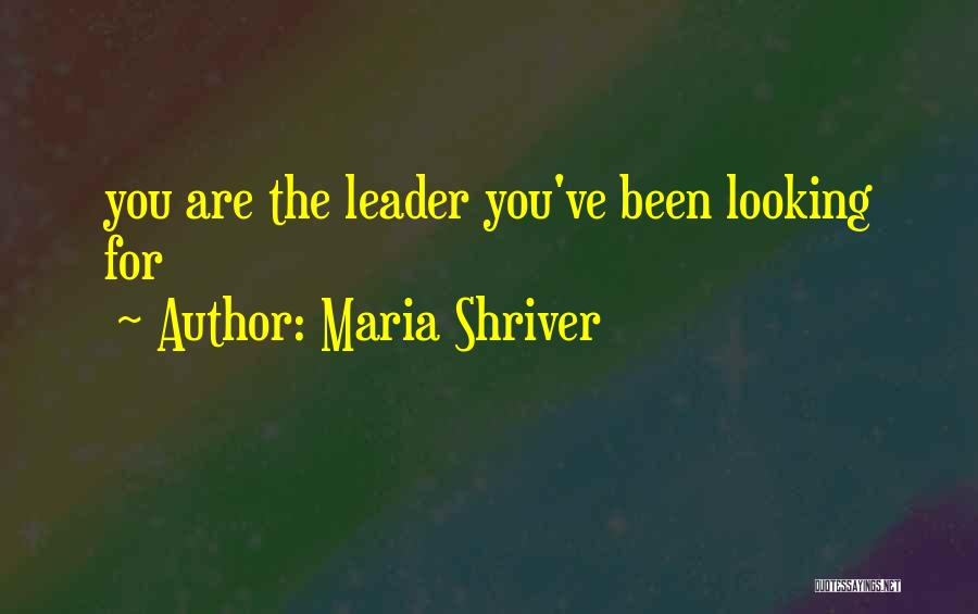 Maria Shriver Quotes: You Are The Leader You've Been Looking For