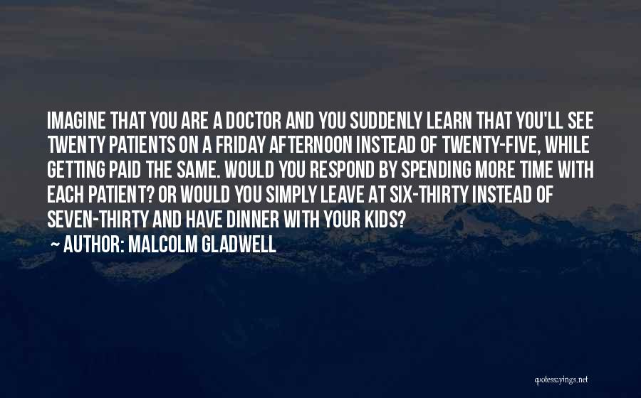 Malcolm Gladwell Quotes: Imagine That You Are A Doctor And You Suddenly Learn That You'll See Twenty Patients On A Friday Afternoon Instead
