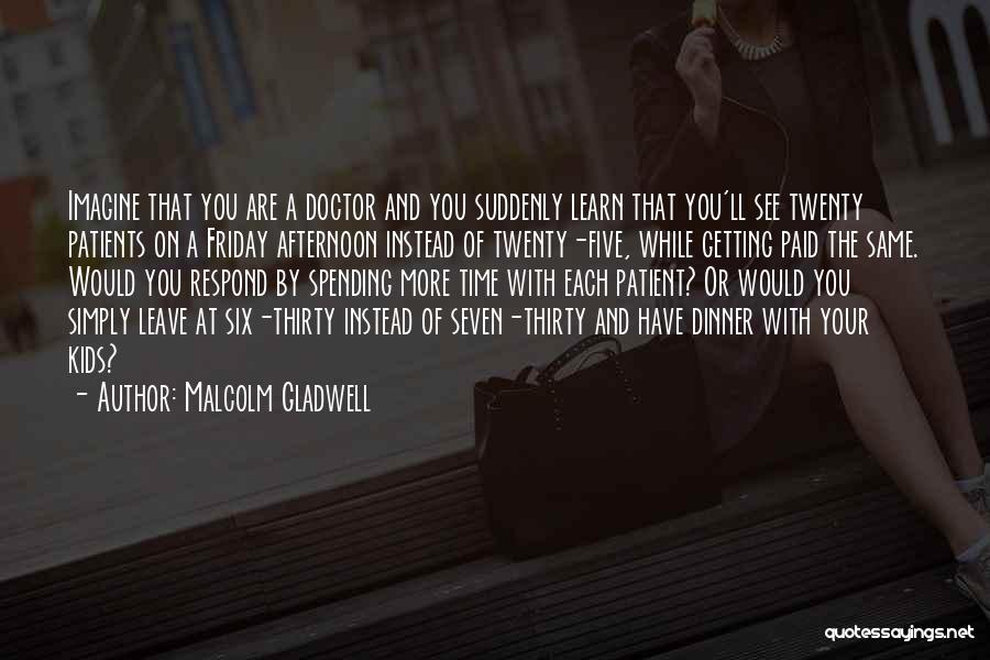 Malcolm Gladwell Quotes: Imagine That You Are A Doctor And You Suddenly Learn That You'll See Twenty Patients On A Friday Afternoon Instead