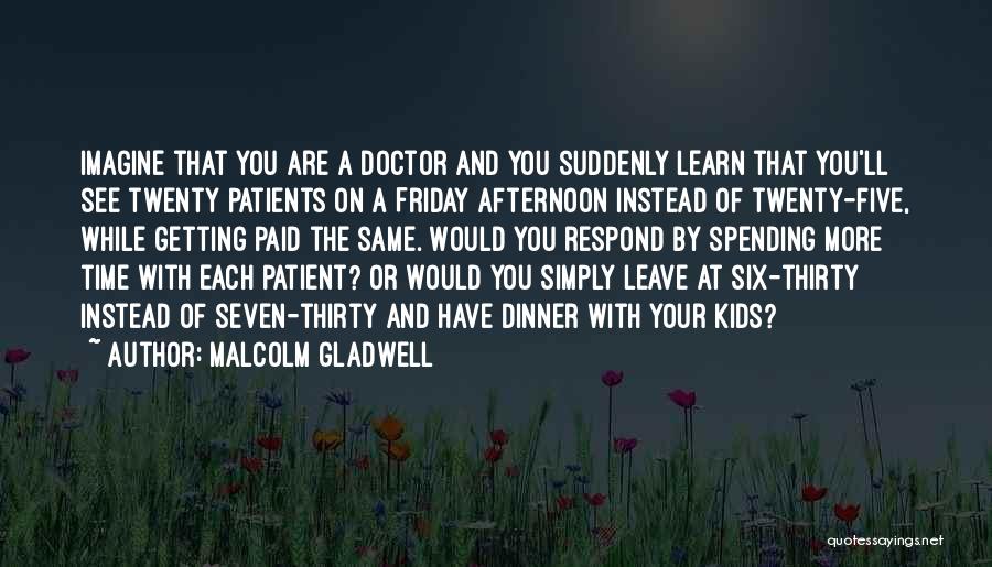 Malcolm Gladwell Quotes: Imagine That You Are A Doctor And You Suddenly Learn That You'll See Twenty Patients On A Friday Afternoon Instead