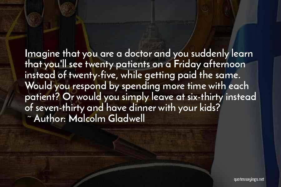 Malcolm Gladwell Quotes: Imagine That You Are A Doctor And You Suddenly Learn That You'll See Twenty Patients On A Friday Afternoon Instead