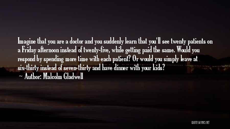 Malcolm Gladwell Quotes: Imagine That You Are A Doctor And You Suddenly Learn That You'll See Twenty Patients On A Friday Afternoon Instead