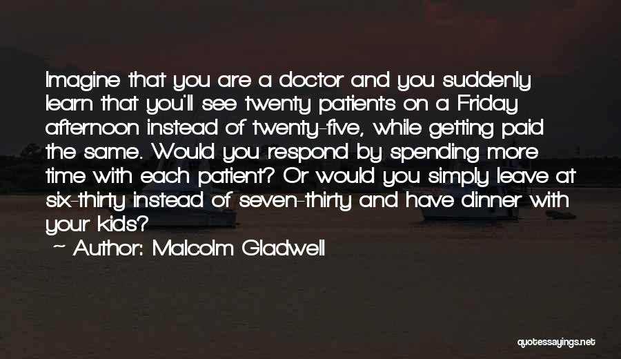 Malcolm Gladwell Quotes: Imagine That You Are A Doctor And You Suddenly Learn That You'll See Twenty Patients On A Friday Afternoon Instead