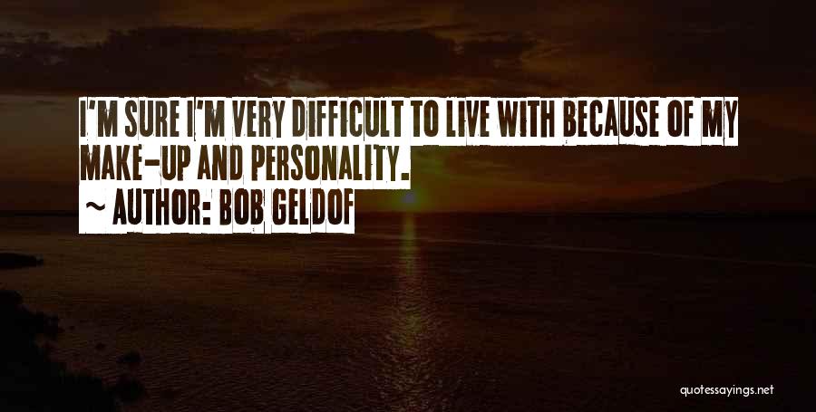 Bob Geldof Quotes: I'm Sure I'm Very Difficult To Live With Because Of My Make-up And Personality.