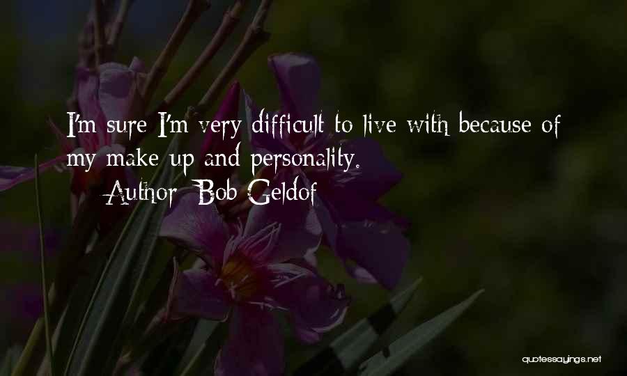 Bob Geldof Quotes: I'm Sure I'm Very Difficult To Live With Because Of My Make-up And Personality.