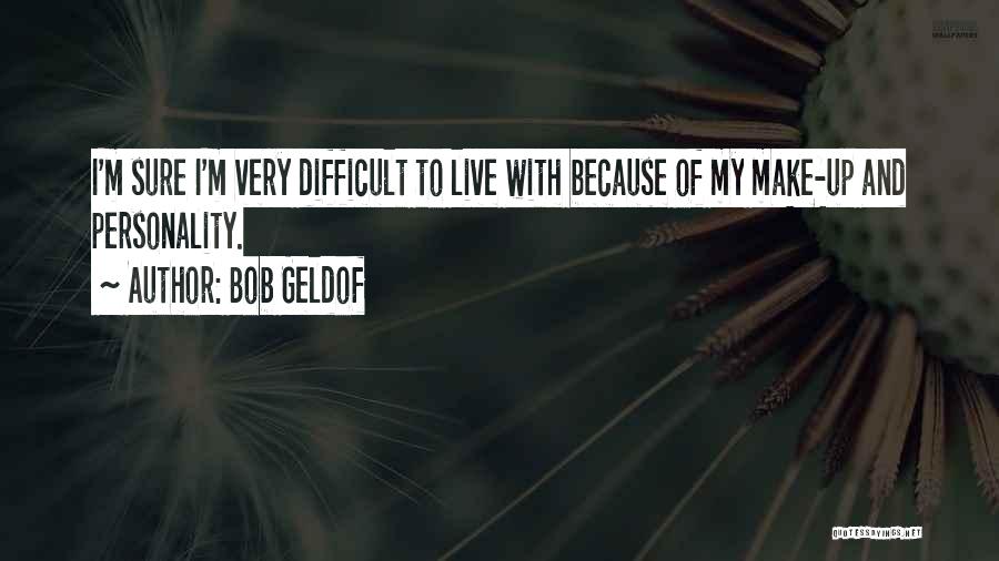 Bob Geldof Quotes: I'm Sure I'm Very Difficult To Live With Because Of My Make-up And Personality.