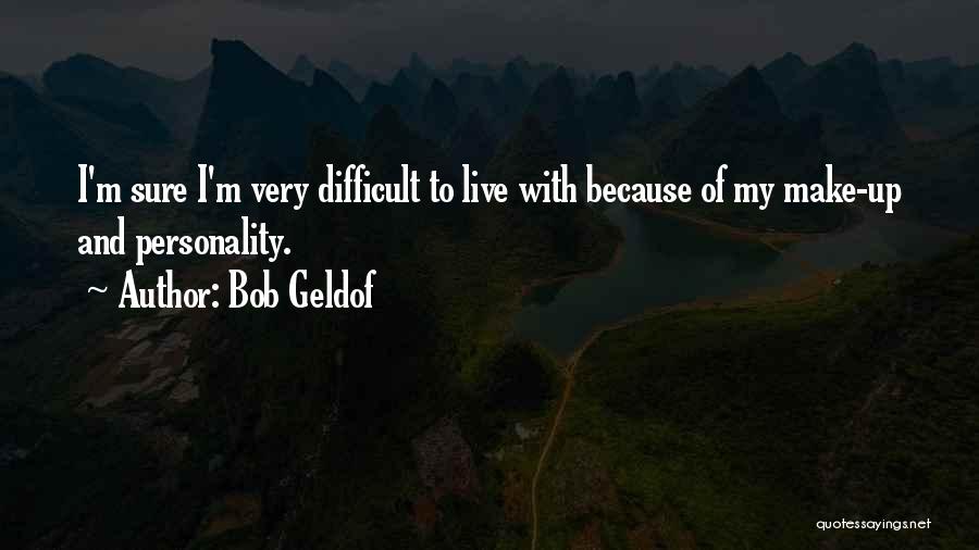 Bob Geldof Quotes: I'm Sure I'm Very Difficult To Live With Because Of My Make-up And Personality.