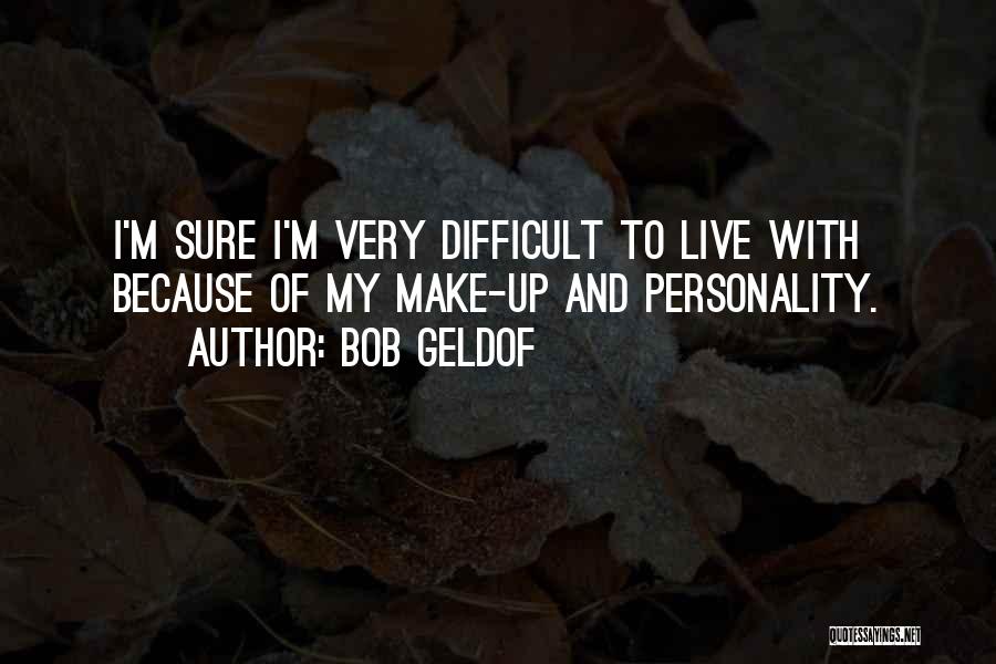 Bob Geldof Quotes: I'm Sure I'm Very Difficult To Live With Because Of My Make-up And Personality.