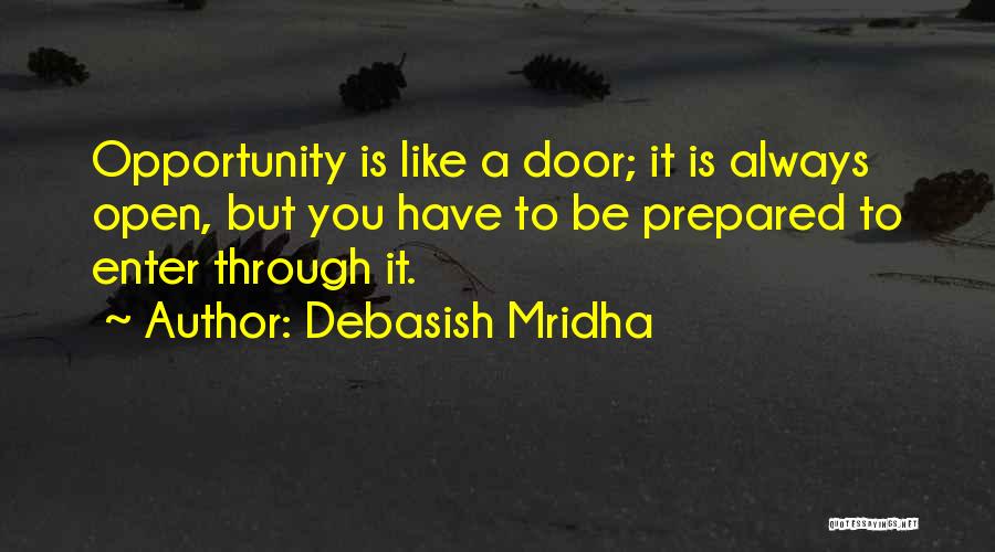 Debasish Mridha Quotes: Opportunity Is Like A Door; It Is Always Open, But You Have To Be Prepared To Enter Through It.